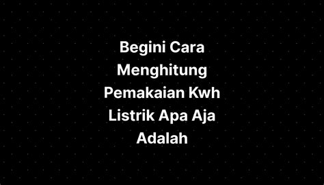 Begini Cara Menghitung Pemakaian Kwh Listrik Apa Aja Ada Riset