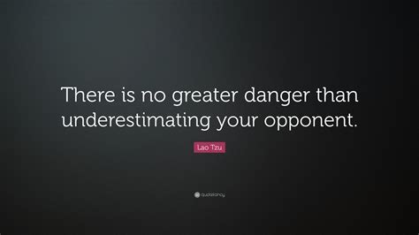 Lao Tzu Quote There Is No Greater Danger Than Underestimating Your