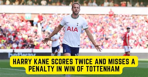 Harry Kane Scores Twice And Misses A Penalty In Win Of Tottenham