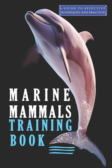 Marine Mammals Training Book A Guide To Effective Techniques And Practices A Comprehensive