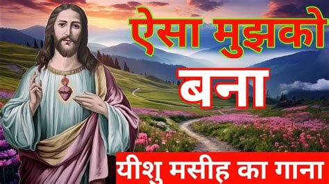 Aisa Mujhko Bana Yishu Masih Ka Hindi Gana Christian Song Youtube