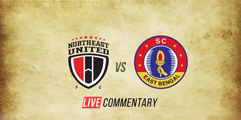 Isl Live Commentary Northeast United Vs Sc East Bengal