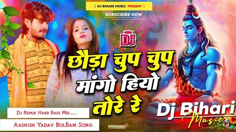 Dj Bihari Music Chhauda Chup Chup Mango Hiyo Tore Re Aashish Yadav