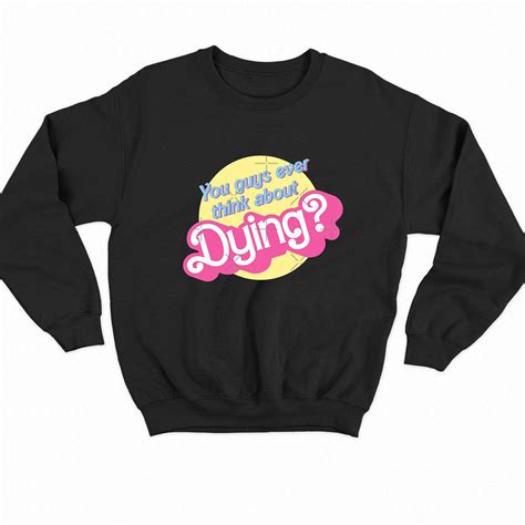 You Guys Ever Think About Dying - Barbie Barbenheimer Shirt - Shibtee