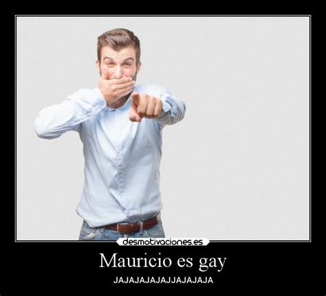 Mauricio Es Gay Desmotivaciones