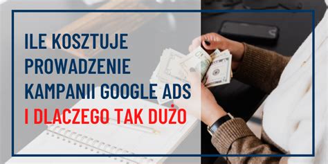 Ile Kosztuje Prowadzenie Kampanii Google Ads I Dlaczego Tak Du O