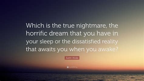 Justin Alcala Quote: “Which is the true nightmare, the horrific dream