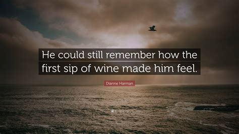 Dianne Harman Quote: “He could still remember how the first sip of wine