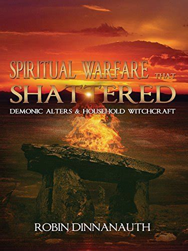 Spiritual Warfare That Shattered Demonic Alters And Household Witchcraft By Robin Dinnanauth