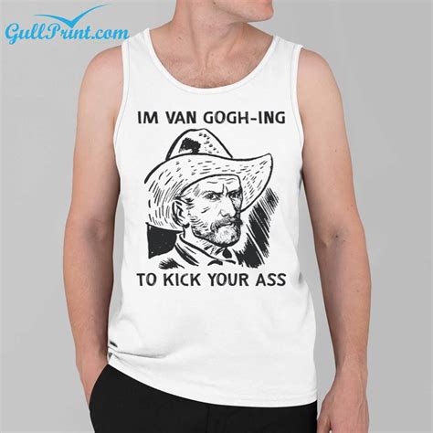 Im Van Goghing To Kick Your Ass Shirt Gullprint
