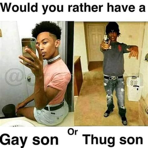 Gay Son Or Thug Son Dreesheron Would You Rather Have A Gay Son Or X Know Your Meme