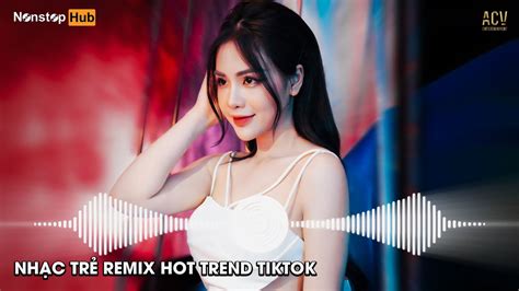 NhẠc TrẺ Remix Hay NhẤt HiỆn Nay NhẠc Remix Hot Trend Tiktok 2023