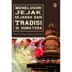 Menelusuri Jejak Sejarah Dan Tradisi Di Sumatera Pustaka Egaliter