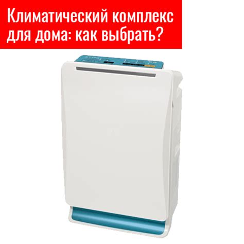 Климатический комплекс для дома: как выбрать?