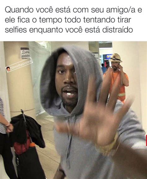 Quando você está seu amigo a e ele fica o tempo todo tentando tirar