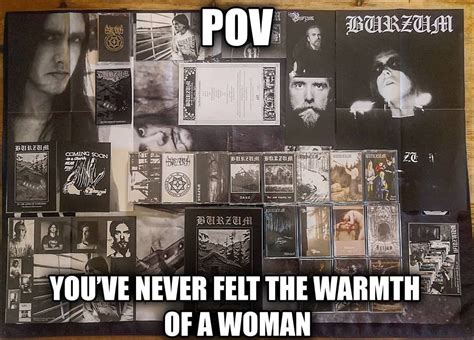 You Have Never Felt The Warmth Of A Woman Burzum You Have Never