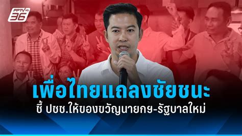 พรรคเพื่อไทยแถลงชัยชนะ ชี้ ปชชให้ของขวัญนายกฯ รัฐบาลใหม่ Pptvhd36