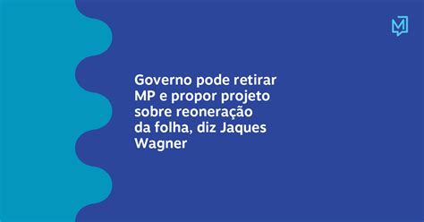 Governo Pode Retirar Mp E Propor Projeto Sobre Reoneração Da Folha Diz