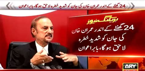 Babar Awan Says Imran Khan S Life Is In Danger