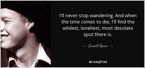 Everett Ruess quote: I'll never stop wandering. And when the time comes ...