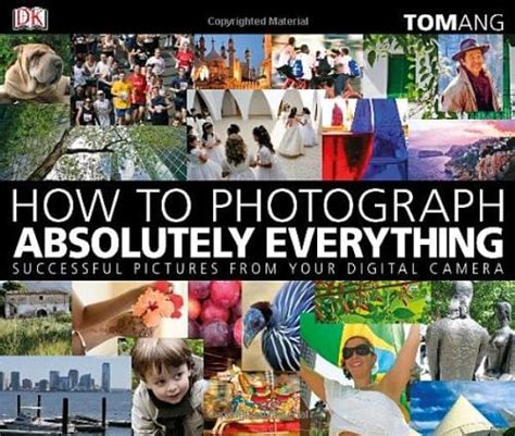 How to Photograph Absolutely Everything : Successful Pictures from Your ...