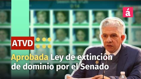 Aprobada Ley De Extinci N De Dominio A Unanimidad Por El Senado