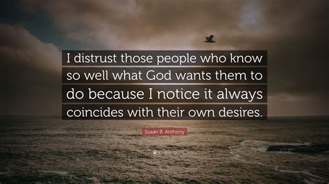 Susan B Anthony Quote I Distrust Those People Who Know So Well What