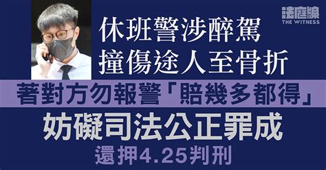 休班警涉醉駕撞傷途人至骨折 著對方勿報警「賠幾多都得」 妨礙司法公正罪成 法庭線 The Witness