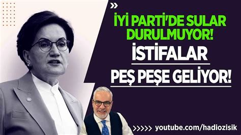 İYİ PARTİ DE SULAR DURULMUYOR İSTİFALAR PEŞ PEŞE GELİYOR YouTube