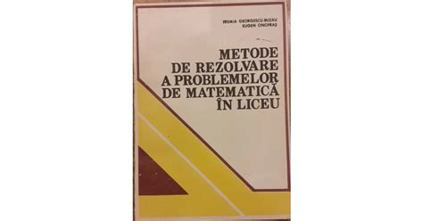 Metode De Rezolvare A Problemelor De Matematica In Liceu Arhiva Okazii Ro