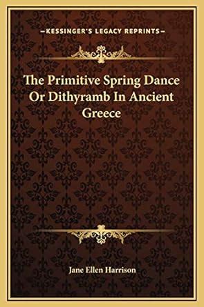 The Primitive Spring Dance Or Dithyramb In Ancient Greece: Harrison, Jane Ellen: 9781169206243 ...