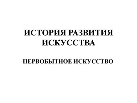 История развития искусства. Первобытное искусство - презентация онлайн