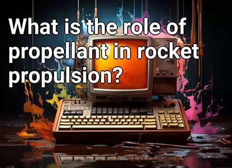 What is the role of propellant in rocket propulsion? – Technology.Gov ...