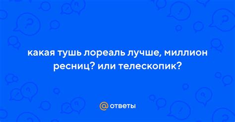 Ответы Mail.ru: какая тушь лореаль лучше, миллион ресниц? или телескопик?