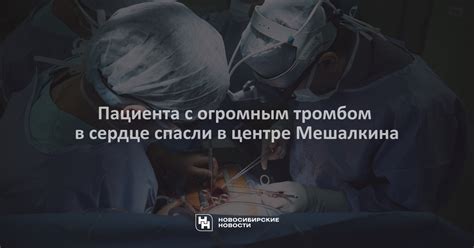 Пациента с огромным тромбом в сердце спасли в центре Мешалкина