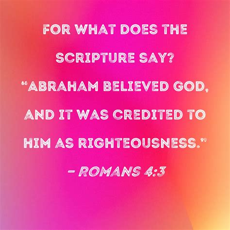 Romans 4:3 For what does the Scripture say? "Abraham believed God, and