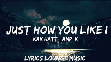 KAK HATT K A D Just How You Like It Lyrics 25mins Feeling