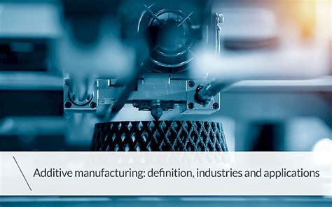 Additive Manufacturing Definition Industries And Applications