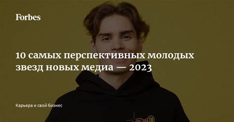 10 самых перспективных молодых звезд новых медиа — 2023 | Forbes.ru