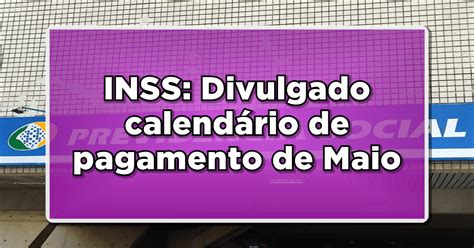 Inss Divulgado Calendário De Pagamento De Maio Confira Datas E Valores