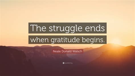 Neale Donald Walsch Quote The Struggle Ends When Gratitude Begins