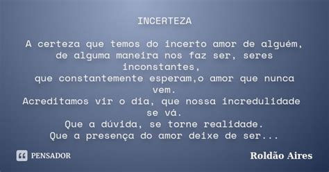 O Que Significa Incerto - INCERTEZA A certeza que temos do incerto... ROLDÃO AIRES - Pensador
