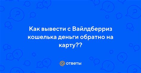 Ответы Mail: Как вывести с Вайлдберриз кошелька деньги обратно на карту??