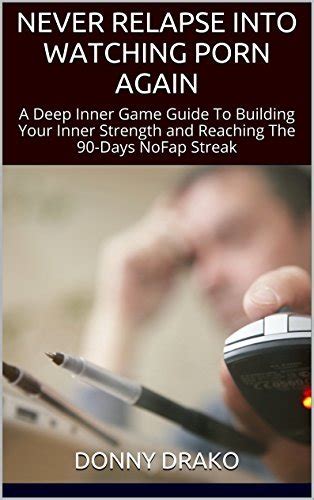Never Relapse Into Watching Porn Again A Deep Inner Game Guide To Building Your Inner Strength