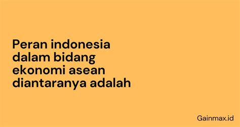 Peran Indonesia Dalam Bidang Ekonomi Asean Diantaranya Adalah Gainmaxid