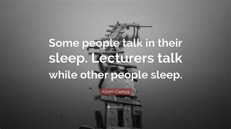 Albert Camus Quote: “Some people talk in their sleep. Lecturers talk