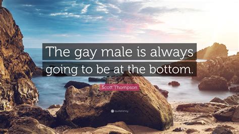 Scott Thompson Quote The Gay Male Is Always Going To Be At The Bottom