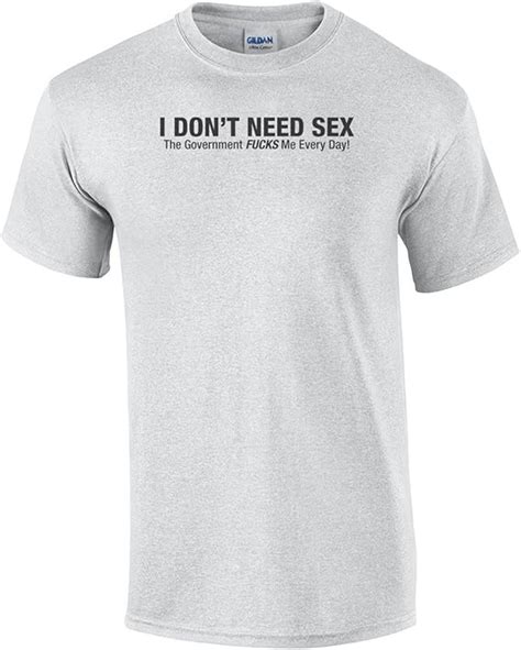 Amazon I Don T Need Sex The Government Fucks Me Everyday T Shirt Clothing