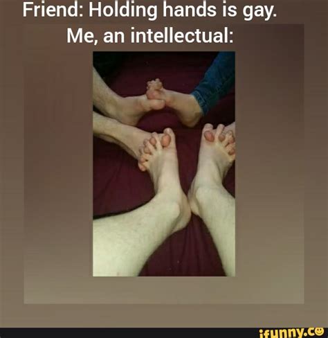 Friend Holding Hands Is Gay Me An Intellectual IFunny