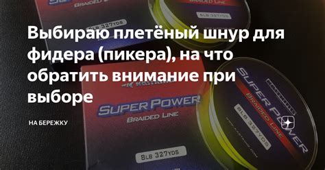Выбираю плетёный шнур для фидера (пикера), на что обратить внимание при ...